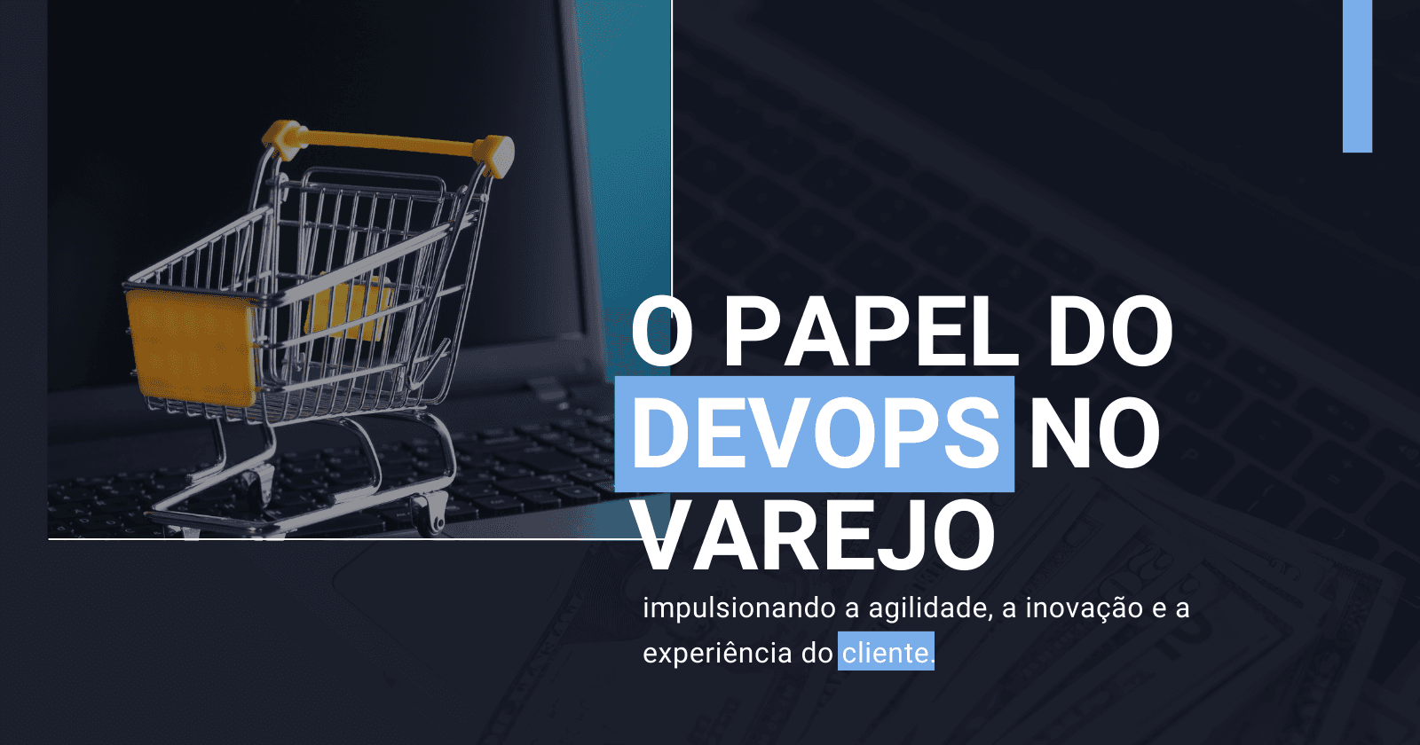 O papel do DevOps no varejo: impulsionando a agilidade, a inovação e a experiência do cliente
